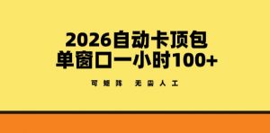 2026自动卡顶包玩法，单窗口一小时100+，可矩阵操作，无需人工【揭秘】-琴书聊项目