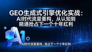 GEO 生成式引擎优化实战：AI时代流量重构，从认知到精通抢占下一个十年红利-琴书聊项目