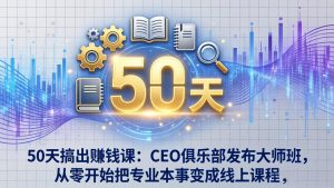 50天搞出赚钱课：CEO俱乐部发布大师班，从零开始把专业本事变成线上课程-琴书聊项目