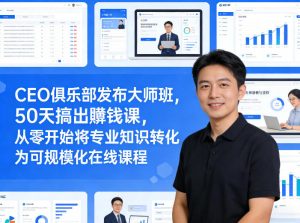 CEO俱乐部发布大师班，50天搞出賺钱课，从零开始将专业知识转化为可规模化在线课程-琴书聊项目