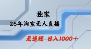 26年最新淘宝无人直播，24小时自动直播，不违规不封号，直播25小时卖17W，可批量矩阵【揭秘】-琴书聊项目
