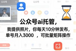公众号ai托管，我提供照片，你每天10分钟发布，单号月入3000＋，可批量矩阵操作【揭秘】-琴书聊项目