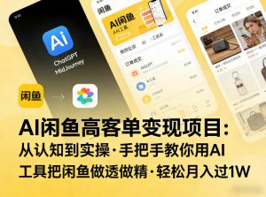 AI闲鱼高客单变现项目，从认知到实操，手把手教你用AI工具把闲鱼做透做精，轻松月入过1W-琴书聊项目