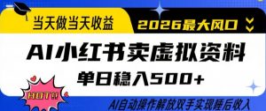 当天做当天收益，AI小红书卖虚拟资料单日稳入5张+，AI自动操作，解放双手实现睡后收入【揭秘】-琴书聊项目