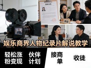 娱乐商界人物纪录片解说教学，轻松涨粉变现，伙伴计划，接商单，收徒等-琴书聊项目