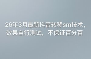 26年3月最新抖音转移sm技术，效果自行测试，不保证百分百-琴书聊项目