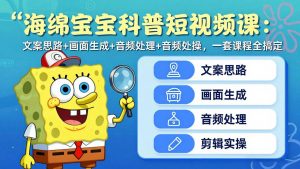 海绵宝宝科普短视频课：文案思路+画面生成+音频处理+剪辑实操，一套课程全搞定-琴书聊项目