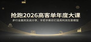 抢跑2026高客单年度大课：多行业嘉宾实战分享，手把手教你打造高利润生意模型-琴书聊项目