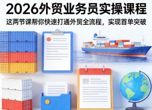 2026外贸业务员实操课程，这两节课帮你快速打通外贸全流程，实现首单突破-琴书聊项目