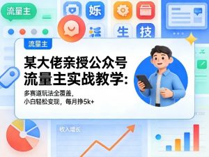 某大佬亲授公众号流量主实战教学:多赛道玩法全覆盖,小白轻松变现,每月多挣5k+-琴书聊项目