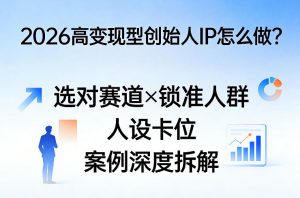 2026高变现型创始人IP怎么做？选对赛道×锁准人群×人设卡位×案例深度拆解-琴书聊项目