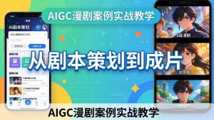 AIGC漫剧案例实战教学:从剧本策划到成片,手把手教学员用AI完成S级漫剧创作-琴书聊项目
