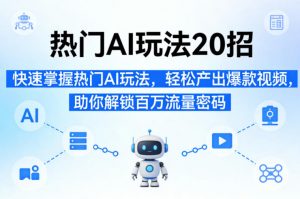 热门AI玩法20招,快速掌握热门AI玩法,轻松产出爆款视频,助你解锁百万流量密码-琴书聊项目
