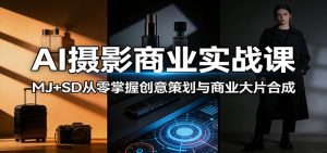 AI摄影商业实战课：MJ+SD从零掌握创意策划与商业大片合成-琴书聊项目