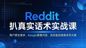 Reddit 扒真实话术实战课：用用户原生需求做 Google 爱推内容，告别盲目猜需求写文案-琴书聊项目