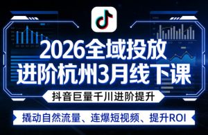 2026全域投放进阶杭州3月线下课，抖音巨量千川进阶提升，撬动自然流量、连爆短视频、提升ROI-琴书聊项目