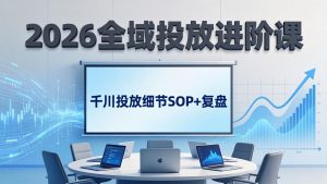 2026全域投放进阶课：杭州线下3天实战，千川投放细节SOP+复盘，撬动自然流量-琴书聊项目