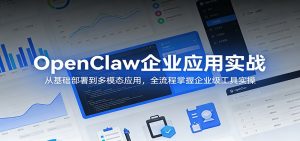 OpenClaw企业应用实战：从基础部署到多模态应用，全流程掌握企业级工具实操-琴书聊项目