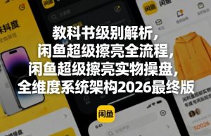 教科书级别解析，闲鱼超级擦亮全流程，闲鱼超级擦亮实物操盘，全维度系统架构2026最终版-琴书聊项目