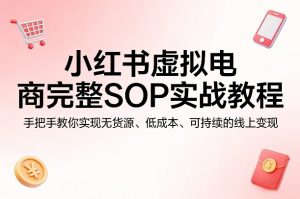 小红书虚拟电商完整SOP实战教程，手把手教你，实现无货源、低成本、可持续的线上变现-琴书聊项目