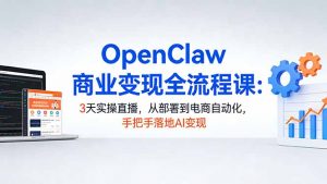 OpenClaw商业变现全流程课：3天实操直播，从部署到电商自动化，手把手落地AI变现-琴书聊项目