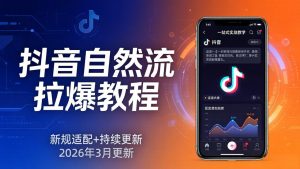 抖音自然流拉爆教程：新规适配+持续更新，话术+投放+起号一站式实战教学(更新26年3月-琴书聊项目