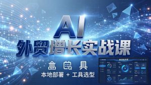 AI 外贸增长实战课:本地部署 + 工具选型,一站式搭建可落地自动化外贸系统-琴书聊项目