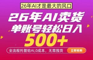 AI全自动卖货，0成本出单，单账号轻松日入500+，24小时出收益，无需囤货【揭秘】-琴书聊项目