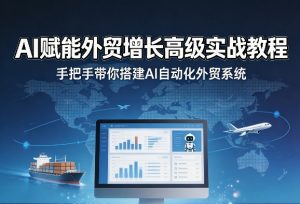 AI赋能外贸增长高级实战教程,手把手带你搭建AI自动化外贸系统-琴书聊项目