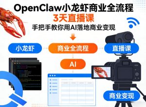 OpenClaw小龙虾商业全流程3天直播课，手把手教你用AI落地商业变现-琴书聊项目