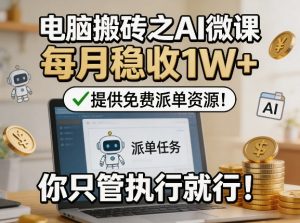 电脑搬砖之AI微课，每月稳收1W+，提供免费派单资源！你只管执行就行-琴书聊项目