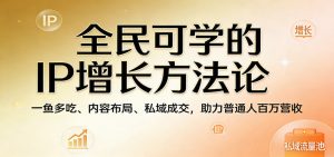 全民可学的IP增长方法论:一鱼多吃、内容布局、私域成交,助力普通人百万营收-琴书聊项目