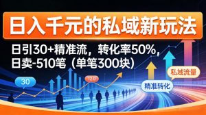日入千米的私域新玩法：日引30＋精准流，转化率50%，日卖5-10笔(单笔300米)-琴书聊项目