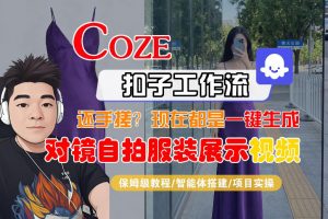 Coze智能体工作流一键生成“对镜自拍服装展示“短视频，全流程保姆级教学-琴书聊项目