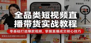 全品类短视频直播带货实战教程：零基础打造爆款视频，掌握直播成交核心技巧-琴书聊项目