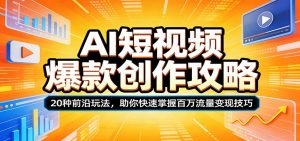 AI短视频爆款创作攻略:20种前沿玩法,助你快速掌握百万流量变现技巧-琴书聊项目