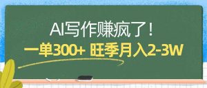 AI写作赚疯了!一单300+,小白照搬模板,旺季月入2-3W-琴书聊项目