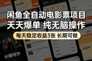 闲鱼全自动电影票项目,天天爆单,纯无脑操作,每天稳定收益3张,长期可做【揭秘】-琴书聊项目