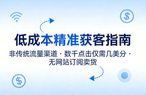 低成本精准获客指南，用非传统流量渠道，实现数千点击仅需几美分，不用网站也能搞订阅卖货-琴书聊项目
