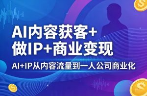 AI内容获客+做IP+商业变现，AI+IP从内容流量到一人公司商业化(完结)-琴书聊项目