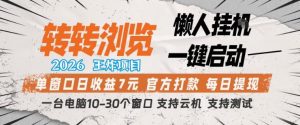 转转浏览2026，王炸项目，懒人挂G一键启动，单窗口日收益7米，一台电脑10-30个窗口，支持云机【揭秘】-琴书聊项目
