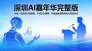 2026深圳AI嘉年华完整版：16位一线实战大咖亲授，只讲正在赚钱、可直接复制落地的AI变现玩法-琴书聊项目