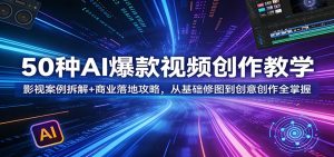 50种AI爆款视频创作教学：影视案例拆解+商业落地攻略，从基础修图到创意创作全掌握-琴书聊项目