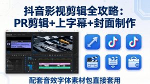 抖音影视剪辑全攻略：PR剪辑+上字幕+封面制作，配套音效字体素材包直接套用-琴书聊项目