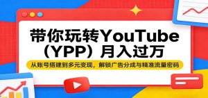 带你玩转YouTube(YPP)月入过万：从账号搭建到多元变现，解锁广告分成与精准流量密码-琴书聊项目