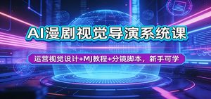 AI漫剧视觉导演系统课：运营视觉设计+MJ教程+分镜脚本，新手可学-琴书聊项目