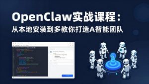 OpenClaw实战课程:从本地安装到多Agent协同,手把手教你打造AI智能团队-琴书聊项目