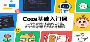 Coze基础入门课：从零掌握智能体搭建与工作流，玩转表情包制作及养生食谱出图等-琴书聊项目