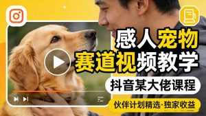 感人宠物赛道视频教学,抖音某大佬课程,可做伙伴计划精选独家收益-琴书聊项目