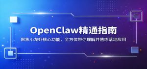 OpenClaw精通指南：聚焦小龙虾核心功能，全方位带你理解并熟练落地应用-琴书聊项目